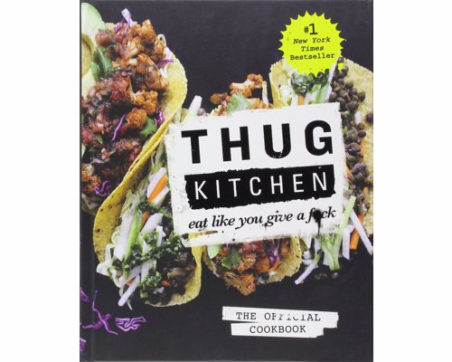 Thug Kitchen: Eat Like You Give a F**k - Healthy eating recipes for those more motivated by the stick (and adult humour) than the carrot