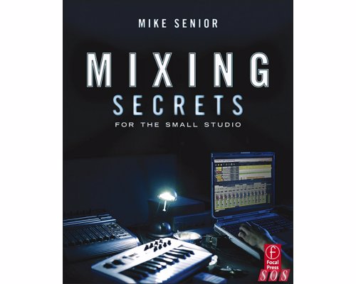 Mixing Secrets for the Small Studio - Achieve release-quality mixes even in the smallest studios by applying techniques from the world's most successful producers
