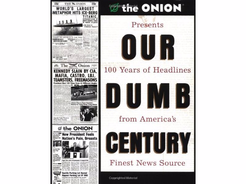 Our Dumb Century: The Onion - Satirical website The Onion presents 100 years of headlines from "America's Finest News Source"