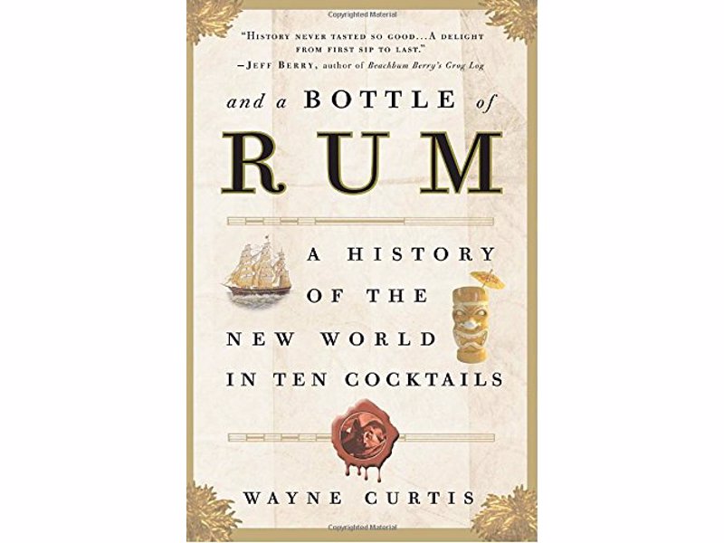 And a Bottle of Rum- Wayne Curtis - A History of the New World in Ten Cocktails