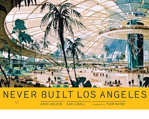 Never Built Los Angeles - A treasure trove of buildings, plans, parks and mass-transit proposals that only saw the drawing board