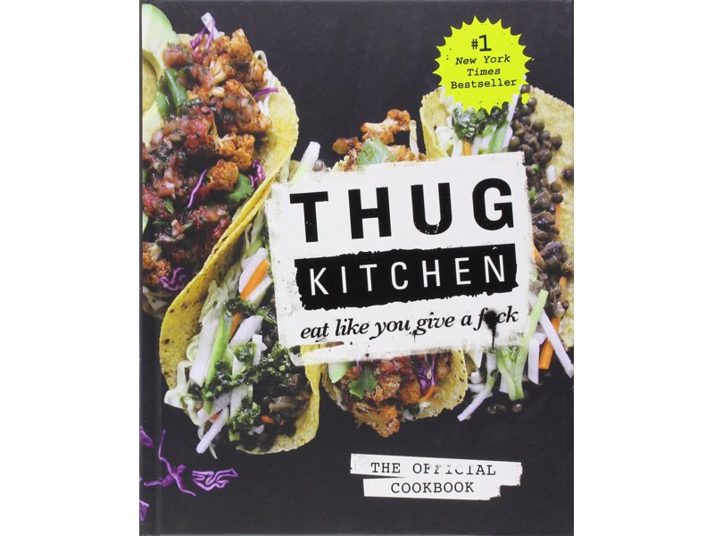 Thug Kitchen: Eat Like You Give a F**k - Healthy eating recipes for those more motivated by the stick (and adult humour) than the carrot