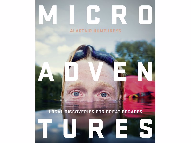 Microadventures: Local Discoveries for Great Escapes - Refresh your life with a tiny little adventure that’s close to home and easy on your pocket