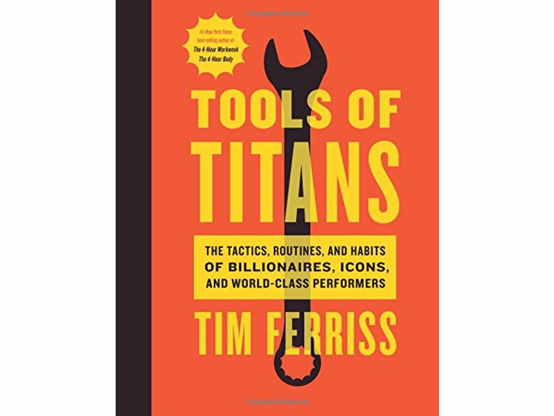 Tools of Titans - Tim Ferriss - The Tactics, Routines, and Habits of Billionaires, Icons, and World-Class Performers