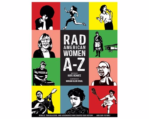 Rad American Women A-Z - Rebels, Trailblazers, and Visionaries who Shaped Our History . . . and Our Future!