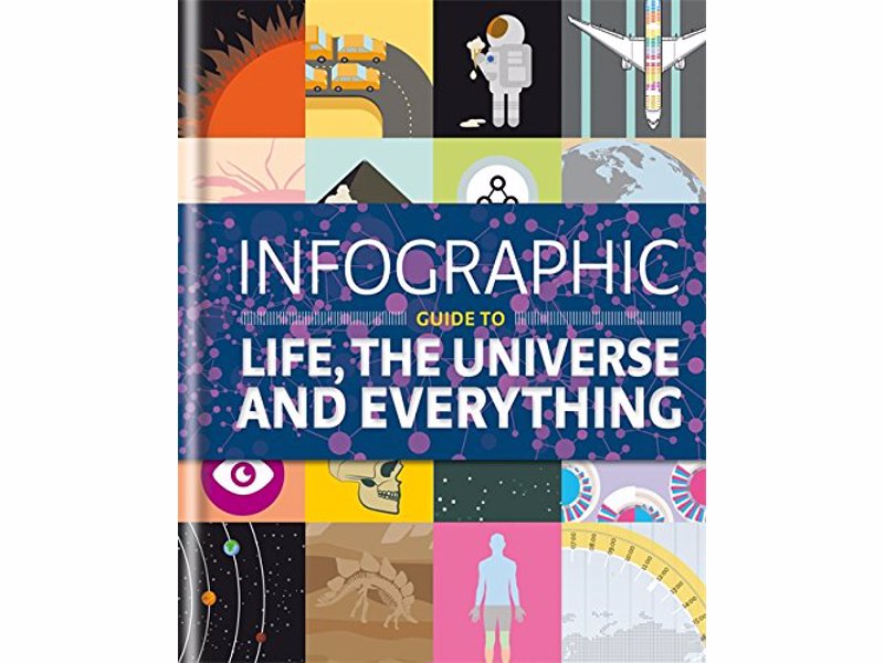 Infographic Guide to Life, the Universe and Everything - 100 stunning, ingenious and absorbing infographics reveal the secrets of life, the universe and everything
