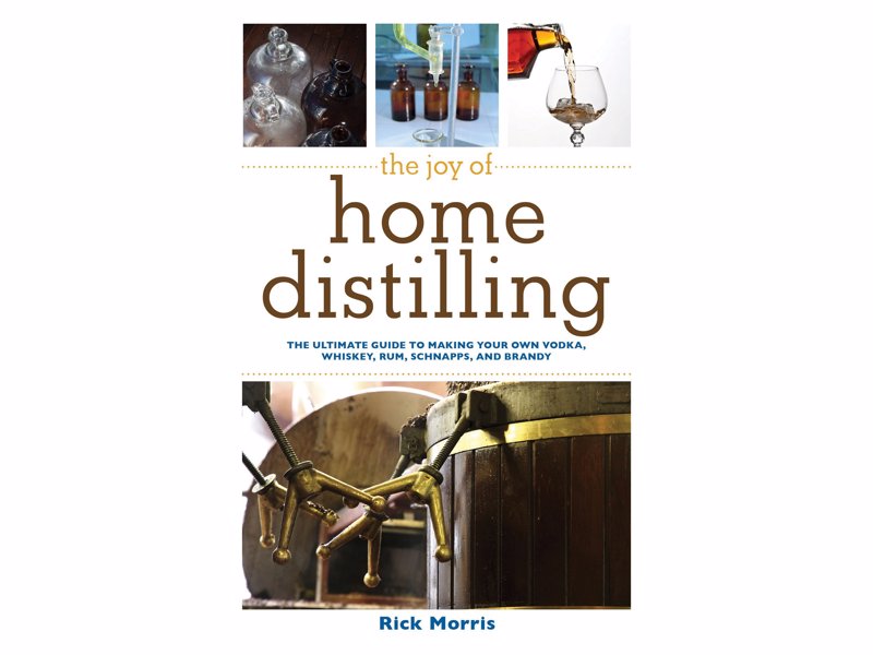 The Joy of Home Distilling - The Ultimate Guide to Making Your Own Vodka, Whiskey, Rum, Brandy, Moonshine, and More