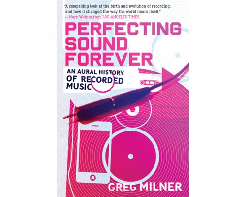 Perfecting Sound Forever: An Aural History of Recorded Music - A compelling history of recorded music will change the way you listen to music