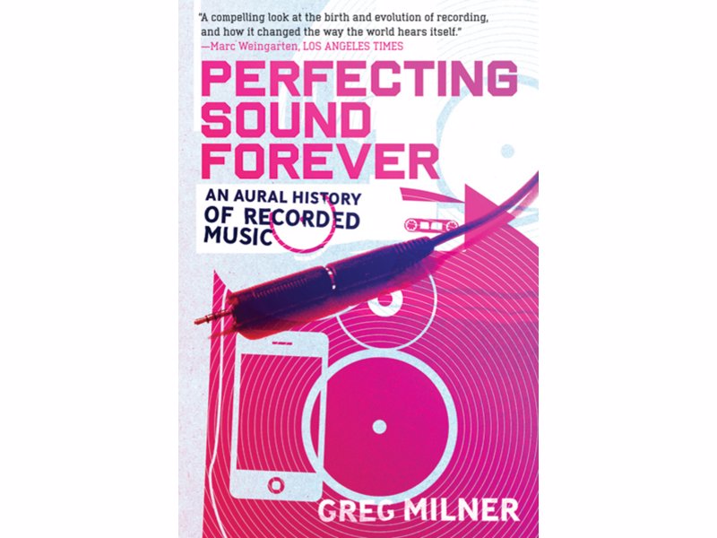 Perfecting Sound Forever: An Aural History of Recorded Music - A compelling history of recorded music will change the way you listen to music