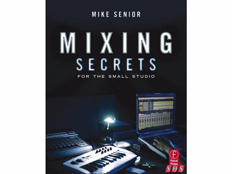 Mixing Secrets for the Small Studio - Achieve release-quality mixes even in the smallest studios by applying techniques from the world's most successful producers